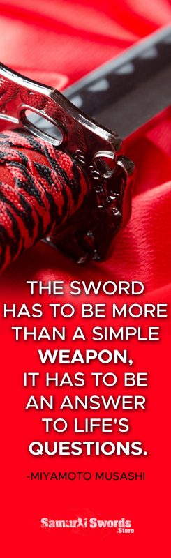 The sword has to be more than a simple weapon; it has to be an answer to life's questions. - Miyamoto Musashi