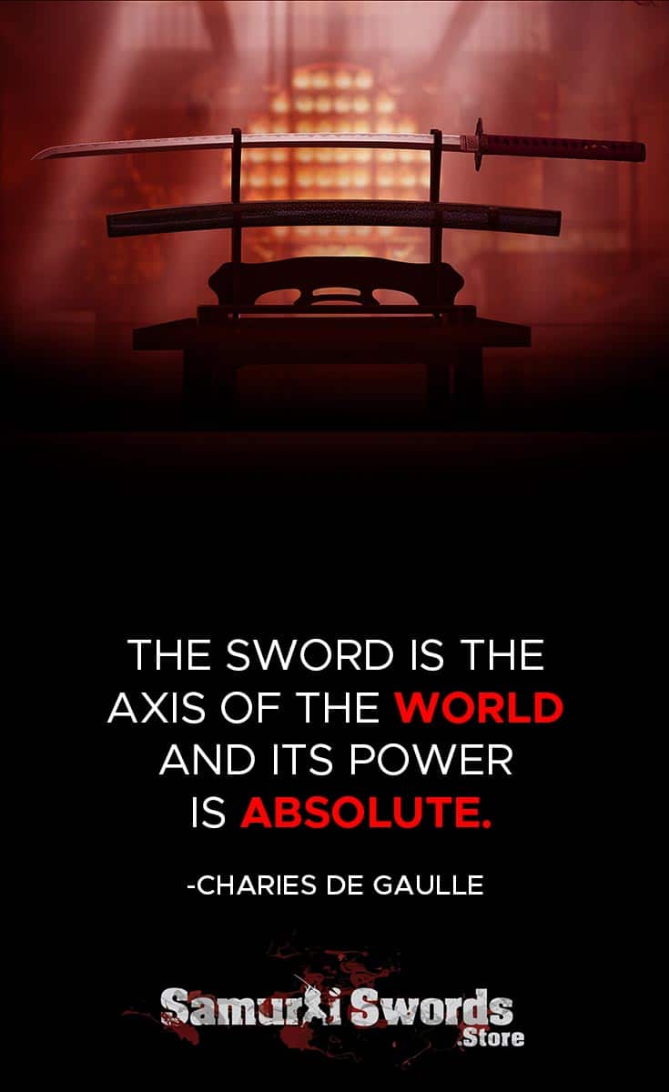 The sword is the axis of the world and its power is absolute. - Charles de Gaulle