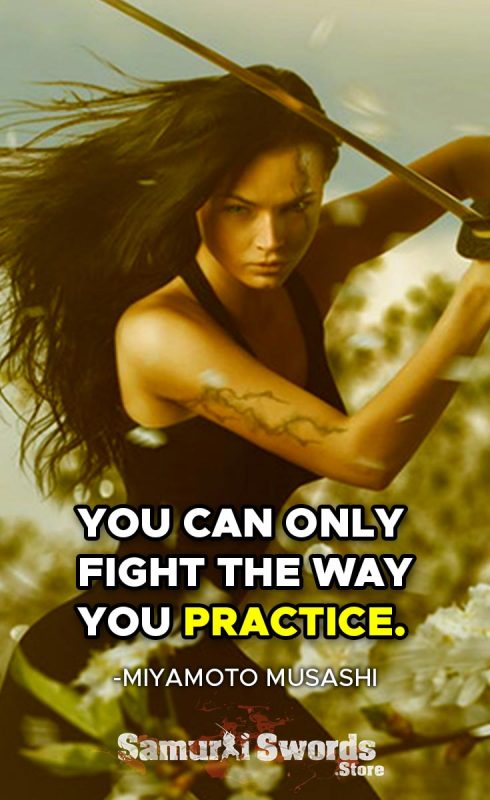 You Can Only Fight The Way You Practice. - Miyamoto Musashi