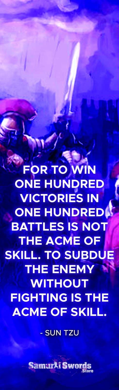For to win one hundred victories in one hundred battles is not the acme of skill. To subdue the enemy without fighting is the acme of skill. - Sun Tzu