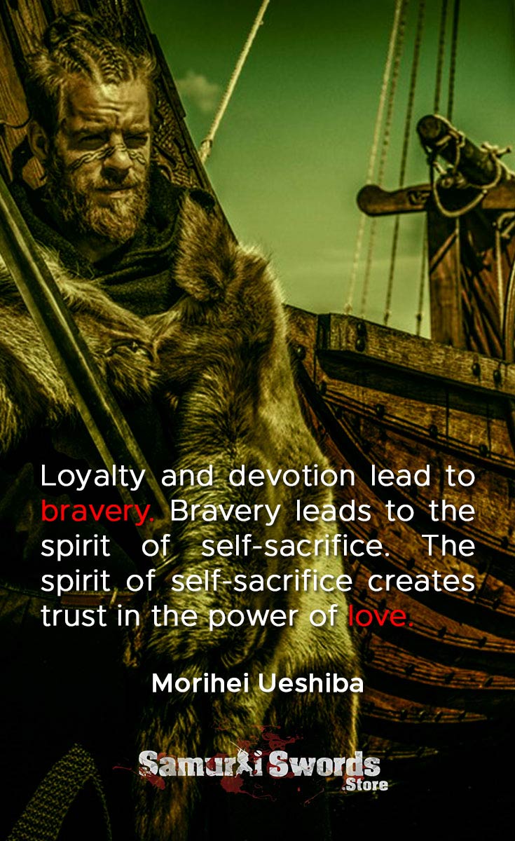 Loyalty and devotion lead to bravery. Bravery leads to the spirit of self-sacrifice. The spirit of self-sacrifice creates trust in the power of love. - Morihei Ueshiba