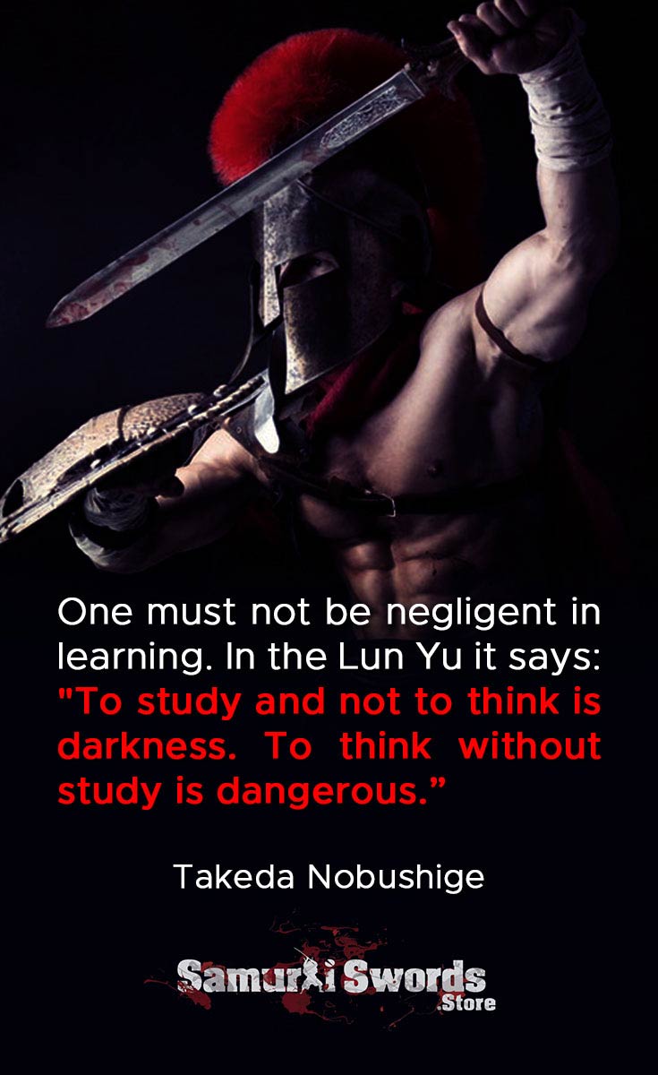 One must not be negligent in learning. In the Lun Yu it says To study and not to think is darkness. To think without study is dangerous. - Takeda Nobushige
