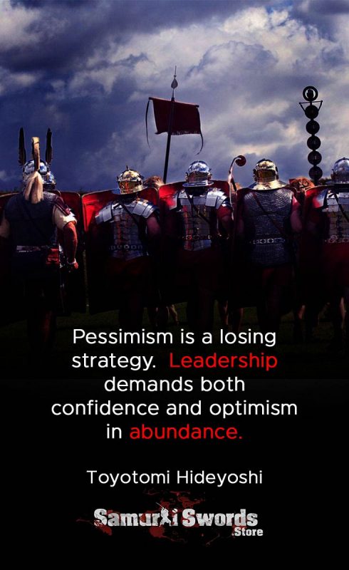 Pessimism is a losing strategy.  Leadership demands both confidence and optimism in abundance. - Toyotomi Hideyoshi