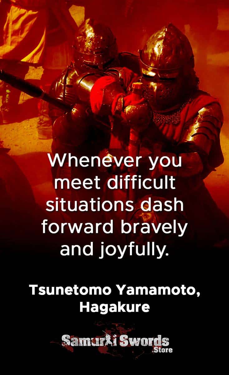 Whenever you meet difficult situations dash forward bravely and joyfully. - Tsunetomo Yamamoto Hagakure