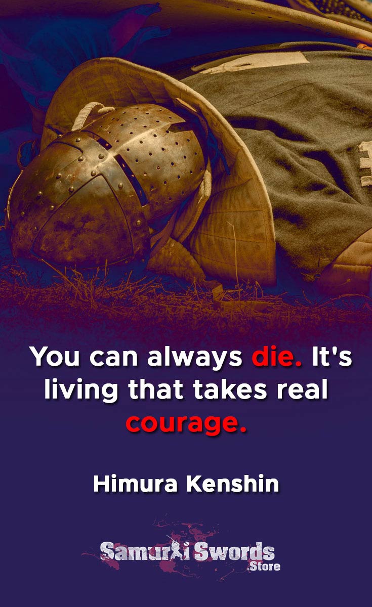 You can always die. It's living that takes real courage. - Himura Kenshin
